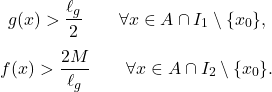 \begin{gather*} g(x)> \frac{\ell_g}{2} \qquad \forall x \in A \cap I_1 \setminus \{x_0\}, \\[4pt] f(x)> \frac{2M}{\ell_g} \qquad \forall x \in A \cap I_2 \setminus \{x_0\}. \end{gather*}