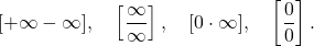 \begin{equation*} [+\infty-\infty], \quad \left [ \frac{\infty}{\infty} \right ], \quad [0 \cdot \infty], \quad \left [\frac{0}{0} \right ]. \end{equation*}