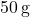 50 \, \text{g}