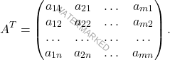 \[A^T = \begin{pmatrix} a_{11} & a_{21} & \dots & a_{m1}\\ a_{12} & a_{22} & \dots & a_{m2}\\ \dots & \dots & \dots & \dots \\ a_{1n} & a_{2n} & \dots & a_{mn} \end{pmatrix}.\]