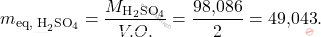 \[ m_{\text{eq, H}_2\text{SO}_4} = \frac{M_{\text{H}_2\text{SO}_4}}{V.O.} = \frac{\text{98,086}}{2} = \text{49,043}. \]