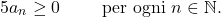 \[5a_n\geq0\qquad\text{ per ogni }n\in\mathbb{N}.\]