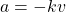 a=-kv