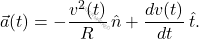 \begin{equation*} 	\vec{a}(t)= -\dfrac{v^2(t)}{R}\,\hat{n}+\dfrac{dv(t)}{dt}\,\hat{t}. \end{equation*}
