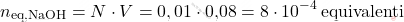 \[ n_{\text{eq,NaOH}} = N \cdot V = 0,01} \cdot \text{0,08} = 8 \cdot 10^{-4} \, \text{equivalenti} \]