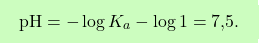 \[\boxcolorato{chimica}{\text{pH} = -\log K_a - \log 1 = \text{7,5}. }\]