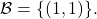 \mathcal{B}=\{(1,1)\}.