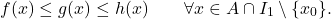 \begin{equation*} f(x) \leq g(x) \leq h(x) \qquad \forall x \in A \cap I_1 \setminus \{x_0\}. \end{equation*}