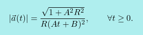 \[\boxcolorato{fisica}{|\vec{a}(t)| = \dfrac{\sqrt{1 + A^2R^2}}{R(At+B)^2}, 					\qquad 					\forall t \geq 0. }\]