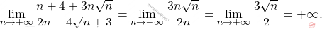 \begin{equation*} 		\lim_{n \rightarrow +\infty}\frac{n+4+3n\sqrt{n}}{2n-4\sqrt{n}+3}=\lim_{n \rightarrow +\infty} \frac{3n\sqrt{n}}{2n}=\lim_{n \rightarrow +\infty} \frac{3\sqrt n}{2}=+\infty. 	\end{equation*}