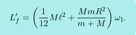 \[\boxcolorato{fisica}{ L^\prime_f=\left(\dfrac{1}{12}M\ell^2+\dfrac{MmR^2}{m+M}\right)\omega_1.}\]