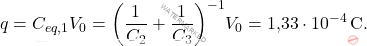 \begin{equation*} 	q=C_{eq,1}V_0=\bigg({1\over C_2}+{1\over C_3}\bigg)^{-1}V_0=\text{1,33}\cdot 10^{-4}\,\text{C}. \end{equation*}