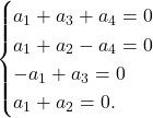 \[\begin{cases} 	a_1+a_3+a_4=0\\ 	a_1+a_2-a_4=0\\ 	-a_1+a_3=0\\ 	a_1+a_2=0. 	\end{cases}\]