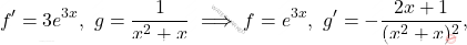 \[f'=3e^{3x},\ g=\frac{1}{x^2+x} \implies f=e^{3x},\ g'=-\frac{2x+1}{(x^2+x)^2},\]