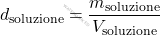 \[ d_{\text{soluzione}} = \frac{m_{\text{soluzione}}}{V_{\text{soluzione}}} \]