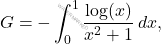 \[G=-\int_0^1 \dfrac{\log(x)}{x^2+1}\,dx,\]