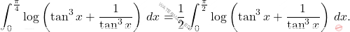 \[\int_{0}^{\frac{\pi}{4}}\log\left(\tan^3x+\frac{1}{\tan^3x}\right)\,dx=\dfrac{1}{2}\int_{0}^{\frac{\pi}{2}}\log\left(\tan^3x+\frac{1}{\tan^3x}\right)\,dx.\]