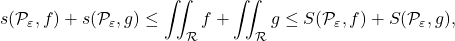 \[s(\mathcal P_\varepsilon,f)+s(\mathcal P_\varepsilon,g) \leq \iint_\mathcal R f + \iint_\mathcal R g \leq S(\mathcal P_\varepsilon,f)+S(\mathcal P_\varepsilon,g),\]