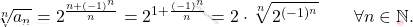 \begin{equation*} 		\sqrt[n]{a_n} 		= 		2^{\frac{n + (-1)^n}{n}} 		= 		2^{1 + \frac{(-1)^n}{n}} 		= 		2 \cdot \sqrt[n]{2^{(-1)^n}} 		\qquad 		\forall n \in \mathbb{N}. 	\end{equation*}