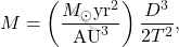 \begin{equation*} 	M=\left(\dfrac{M_\odot  \textnormal{yr}^2}{\text{AU}^3}\right)\dfrac{D^3}{2T^2}, \end{equation*}