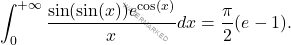 \[\int_{0}^{+\infty} \frac{\sin(\sin(x))e^{\cos(x)}}{x}dx =\frac{\pi}{2}(e-1).\]