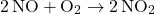 \[ 2 \, \text{NO} + \text{O}_2 \rightarrow 2 \, \text{NO}_2 \]