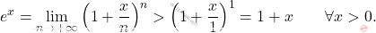 \begin{equation*} 		e^x 		= 		\lim_{n \to + \infty} \left( 1+\frac{x}{n} \right )^n 		> 		\left( 1+\frac{x}{1} \right )^1 		= 		1 + x 		\qquad 		\forall x >0. 	\end{equation*}