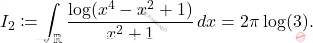 I_2 \coloneqq \displaystyle \int_{\mathbb{R}} \dfrac{\log(x^4-x^2+1)}{x^2+1}\,dx=2\pi\log(3).