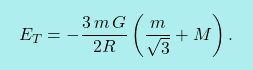 \[\boxcolorato{fisica}{E_T=-\dfrac{3\,m\,G}{2R}\left(\dfrac{m}{\sqrt{3}}+M\right).}\]