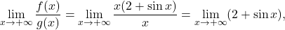 \begin{equation*} \lim_{x \to +\infty} \frac{f(x)}{g(x)} = \lim_{x \to +\infty} \frac{x(2+\sin x)}{x} = \lim_{x \to +\infty} (2+\sin x), \end{equation*}