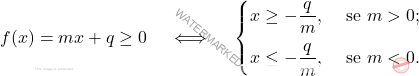 \[f(x)=mx+q\geq 0 \quad \iff \quad \begin{cases} 	x\geq -\dfrac q m, & \mbox{ se } m >0;\\[9pt] 	x \leq -\dfrac q m, & \mbox{ se } m <0. 	\end{cases}\]