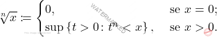 \begin{equation*} 		\sqrt[n]{x} \coloneqq \begin{cases} 			0, & \mbox{ se } x=0;\\ 			\sup \left\{ t >0 \colon t^n<x \right\}, & \mbox{ se } x >0. 		\end{cases} 	\end{equation*}