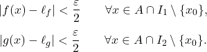 \begin{gather*} |f(x)- \ell_f|< \frac{\varepsilon}{2} \qquad \forall x \in A \cap I_1 \setminus \{x_0\}, \\[4pt] |g(x)- \ell_g|< \frac{\varepsilon}{2} \qquad \forall x \in A \cap I_2 \setminus \{x_0\}. \end{gather*}