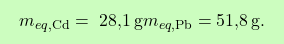 \[\boxcolorato{chimica}{ m_{eq,\text{Cd}} = \text{ 28,1} \, \text{g}   m_{eq,\text{Pb}} = \text{51,8} \, \text{g}. }\]