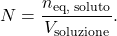 \[ N = \frac{n_{\text{eq, soluto}}}{V_{\text{soluzione}}}. \]