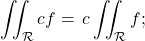 \begin{equation*} \iint_{\mathcal R} cf = \, c \iint_\mathcal R f ;  \end{equation*}