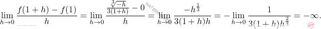 \[\lim_{h\to 0}\dfrac{f(1+h)-f(1)}{h}=\lim_{h\to0}\frac{\frac{\sqrt[3]{-h}}{3(1+h)}-0}{h}=\lim_{h\to 0}\dfrac{-h^{\frac{1}{3}}}{3(1+h)h}=-\lim_{h\to 0 }\dfrac{1}{3(1+h)h^{\frac{2}{3}}}=-\infty.\]