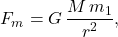 \begin{equation*} F_m=G\,\dfrac{M\,m_1}{r^2}, \end{equation*}