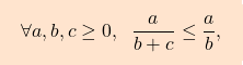 \[\boxcolorato{analisi}{\forall a, b,c \geq 0, \; \; \frac{a}{b + c} \leq  \frac{a}{b} ,}\]