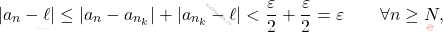 \begin{equation*} 			|a_n- \ell| 			\leq 			|a_n - a_{n_k}| + |a_{n_k}-\ell| 			< 			\frac{\varepsilon}{2} + \frac{\varepsilon}{2} 			= 			\varepsilon 			\qquad 			\forall n \geq N, 		\end{equation*}