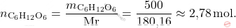 \[ n_{\text{C}_6\text{H}_{12}\text{O}_6} = \frac{m_{\text{C}_6\text{H}_{12}\text{O}_6}}{\text{Mr}} = \frac{500}{\text{180,16}} \approx \text{2,78} \, \text{mol}. \]