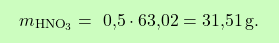 \[\boxcolorato{chimica}{m_{\text{HNO}_3} =\text{ 0,5} \cdot \text{63,02} = \text{31,51} \, \text{g}. }\]