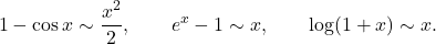 \begin{gather*} 1 - \cos x \sim \frac{x^2}{2}, \qquad e^x - 1 \sim x, \qquad \log(1+x) \sim x. \end{gather*}