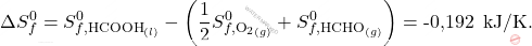 \[ \Delta S_f^0 = S_{f, \text{HCOOH}_{(l)}}^0 - \left( \frac{1}{2} S_{f, \text{O}_2_{(g)}}^0 + S_{f, \text{HCHO}_{(g)}}^0 \right) = \text{-0,192 }  \, \text{kJ/K}. \]