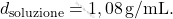 \[ d_{\text{soluzione}} = 1,08 \, \text{g/mL}. \]