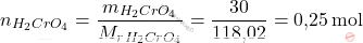 \[ n_{\ce{H_{2}CrO_{4}}} = \frac{m_{\ce{H_{2}CrO_{4}}}}{M_r_{H_{2}CrO_{4}}} = \frac{30}{\text{118,02}} = \text{0,25} \, \text{mol} \]