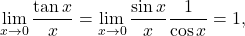 \begin{equation*} \lim_{x \to 0} \frac{\tan x}{x} = \lim_{x \to 0} \frac{\sin x}{x} \frac{1}{\cos x} = 1, \end{equation*}