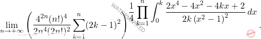 \begin{equation*} 			\lim_{n\to+\infty}  \left(\dfrac{4^{2n}(n!)^4}{2n^4 (2n!)^2} 			\sum_{k=1}^n (2k-1)^2 \right)^{\displaystyle\frac{1}{4}\prod_{k=1}^{n}\int_{0}^{k}\frac{2x^4-4x^2-4kx+2}{2k\left(x^2-1\right)^2}\,dx}. 		\end{equation*}