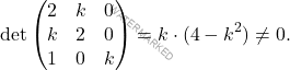 \[\operatorname{det}\begin{pmatrix} 2 & k & 0 \\ k& 2 & 0 \\ 1& 0 & k  \end{pmatrix} = k\cdot(4-k^2)\neq 0.\]