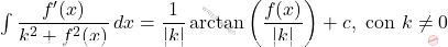 \int \dfrac{f^\prime(x)}{k^2+f^2(x)}\,dx=\dfrac{1}{\left \vert k \right \vert }\arctan\left(\dfrac{f(x)}{\left \vert k \right \vert }\right)+c,\,\,\text{con}\,\,k\neq 0